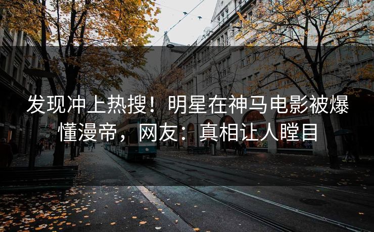 发现冲上热搜!明星在神马电影被爆懂漫帝,网友:真相让人瞠目 发现冲上热搜!明星在神马电影被爆懂漫帝,网友:真相让人瞠目