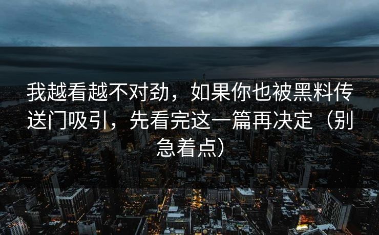 我越看越不对劲，如果你也被黑料传送门吸引，先看完这一篇再决定（别急着点）