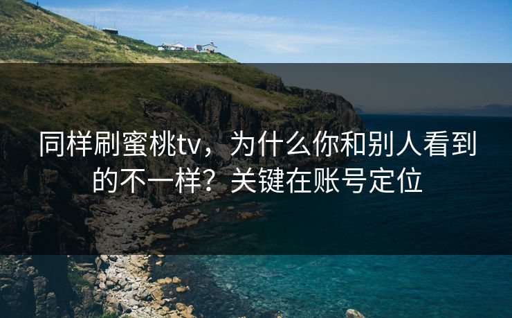 同样刷蜜桃tv,为什么你和别人看到的不一样?关键在账号定位 同样刷蜜桃tv,为什么你和别人看到的不一样?关键在账号定位